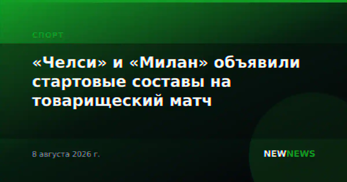 «Челси» и «Милан» объявили стартовые составы на товарищеский матч