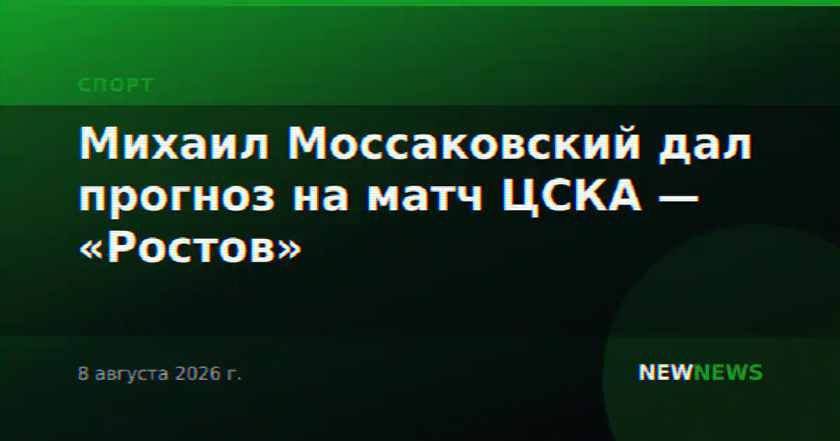Михаил Моссаковский дал прогноз на матч ЦСКА — «Ростов»