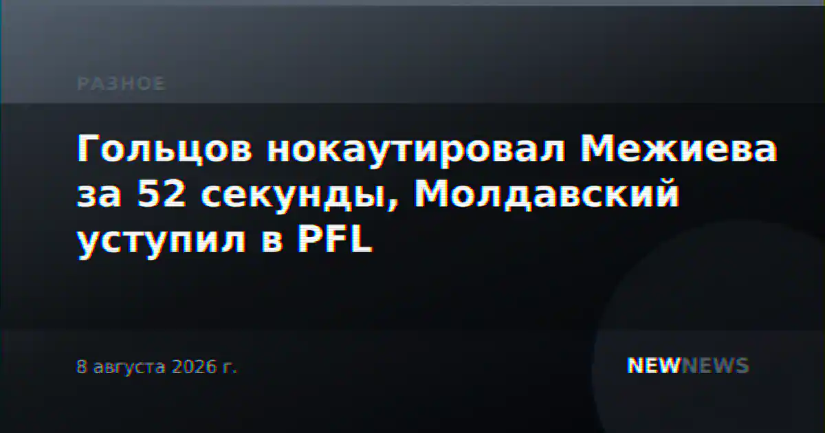 Гольцов нокаутировал Межиева за 52 секунды, Молдавский уступил в PFL