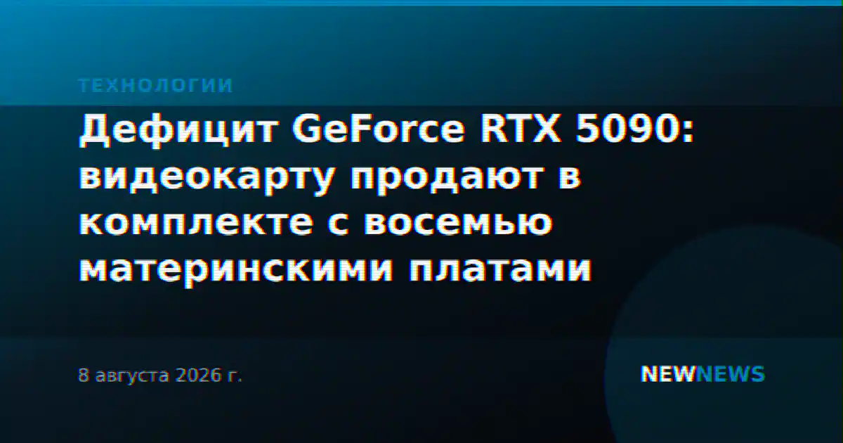 Дефицит GeForce RTX 5090: видеокарту продают в комплекте с восемью материнскими платами