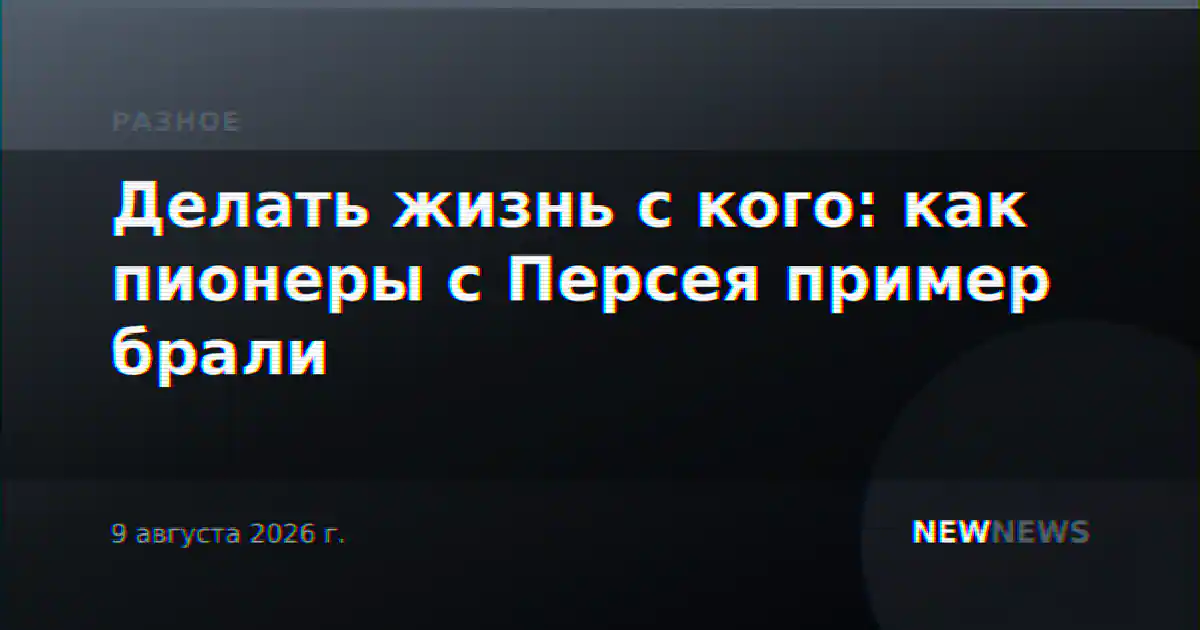 Делать жизнь с кого: как пионеры с Персея пример брали