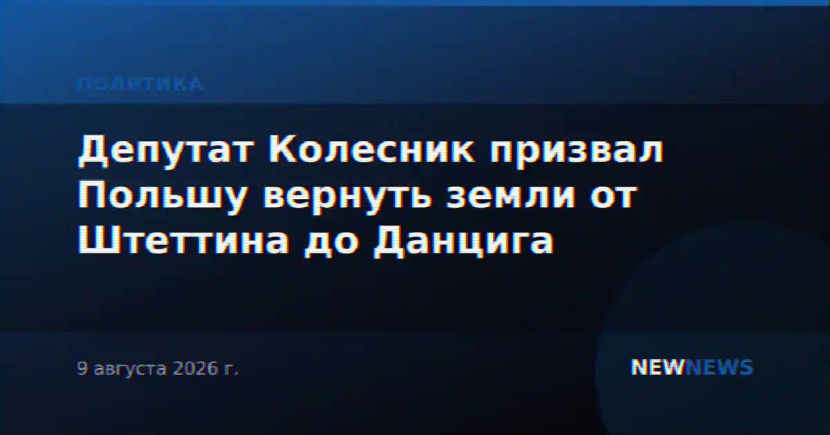 Депутат Колесник призвал Польшу вернуть земли от Штеттина до Данцига