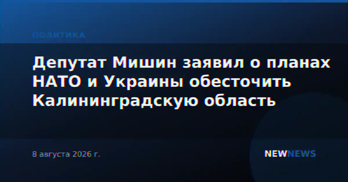 Депутат Мишин заявил о планах НАТО и Украины обесточить Калининградскую область