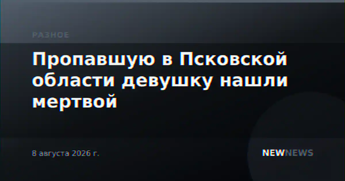 Пропавшую в Псковской области девушку нашли мертвой