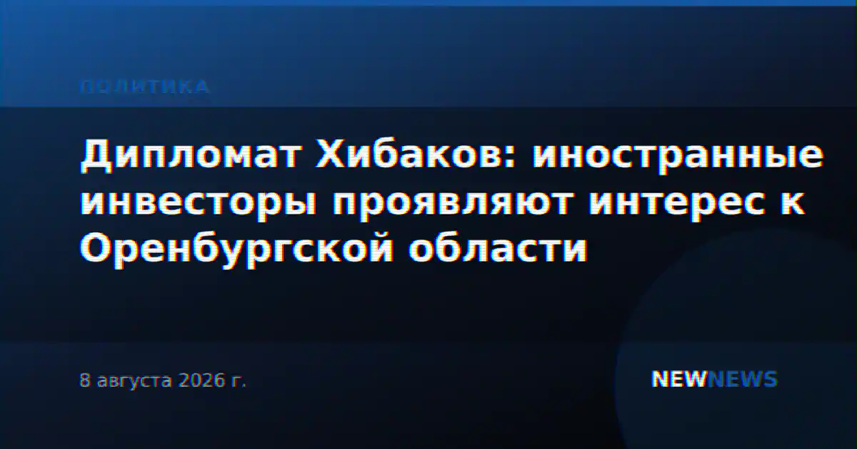 Дипломат Хибаков: иностранные инвесторы проявляют интерес к Оренбургской области
