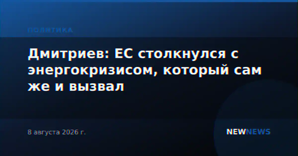 Дмитриев: ЕС столкнулся с энергокризисом, который сам же и вызвал