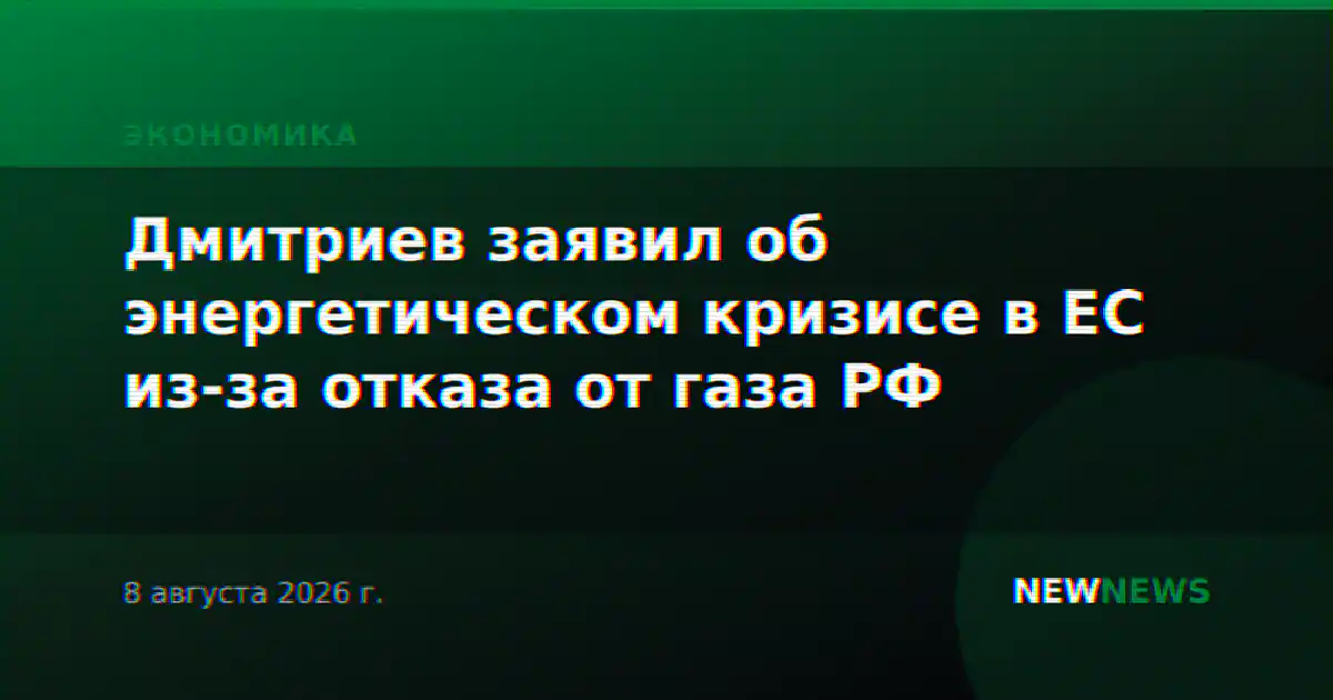 Дмитриев заявил об энергетическом кризисе в ЕС из-за отказа от газа РФ