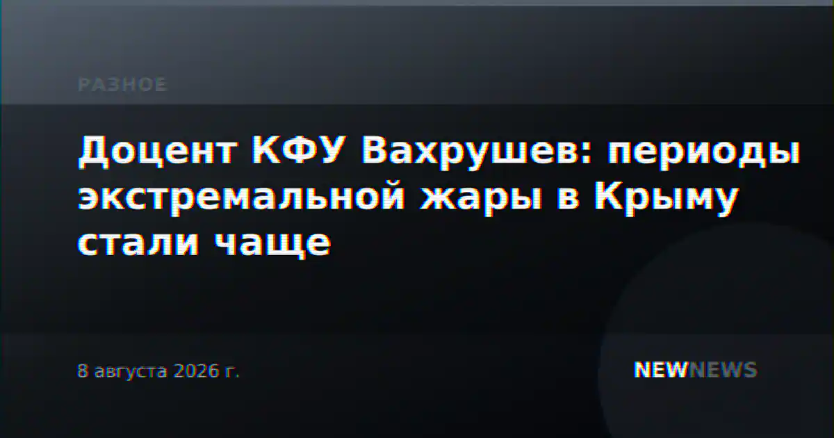 Доцент КФУ Вахрушев: периоды экстремальной жары в Крыму стали чаще