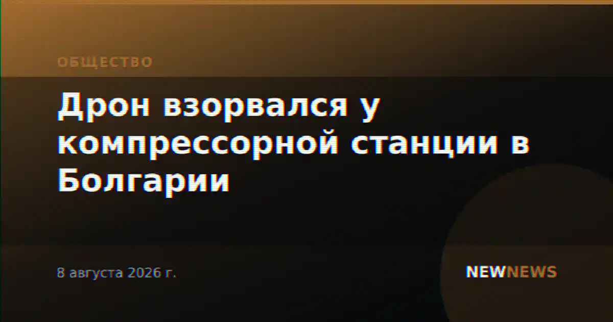 Дрон взорвался у компрессорной станции в Болгарии