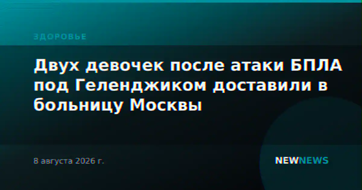 Двух девочек после атаки БПЛА под Геленджиком доставили в больницу Москвы