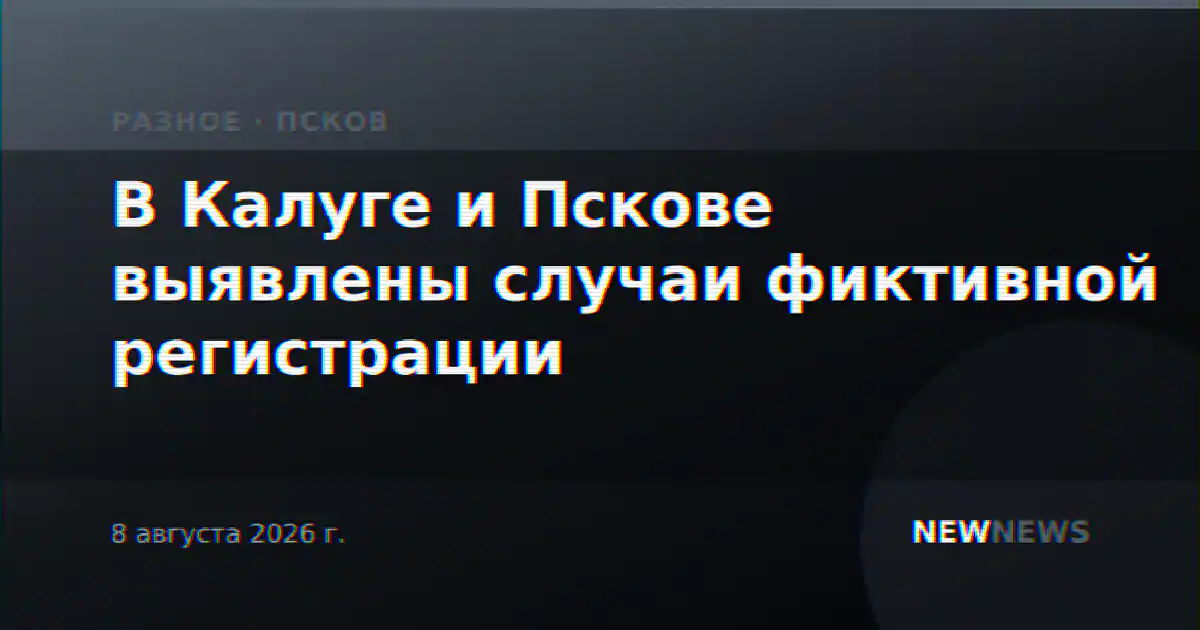В Калуге и Пскове выявлены случаи фиктивной регистрации