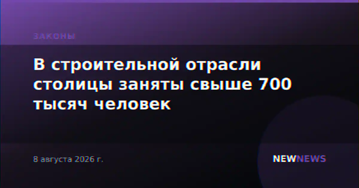 В строительной отрасли столицы заняты свыше 700 тысяч человек