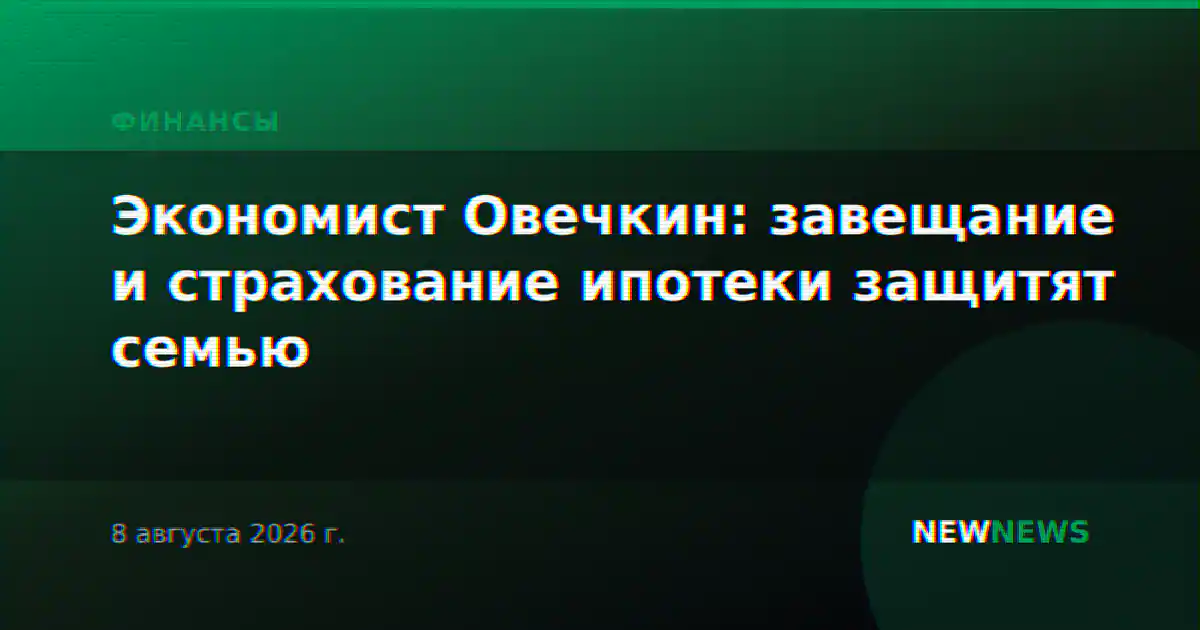 Экономист Овечкин: завещание и страхование ипотеки защитят семью
