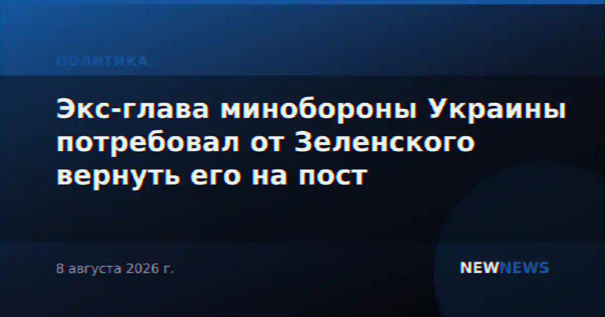 Экс-глава минобороны Украины потребовал от Зеленского вернуть его на пост