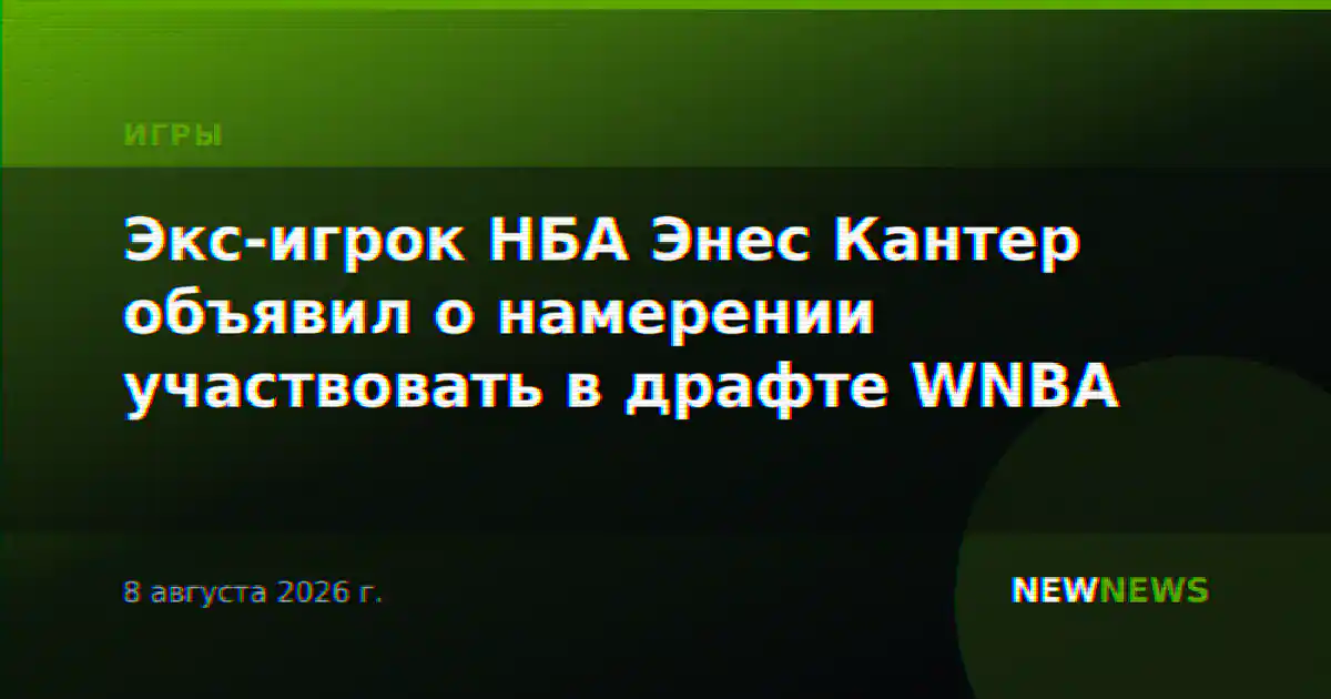 Экс-игрок НБА Энес Кантер объявил о намерении участвовать в драфте WNBA