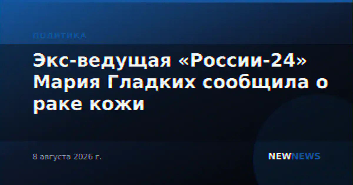 Экс-ведущая «России-24» Мария Гладких сообщила о раке кожи