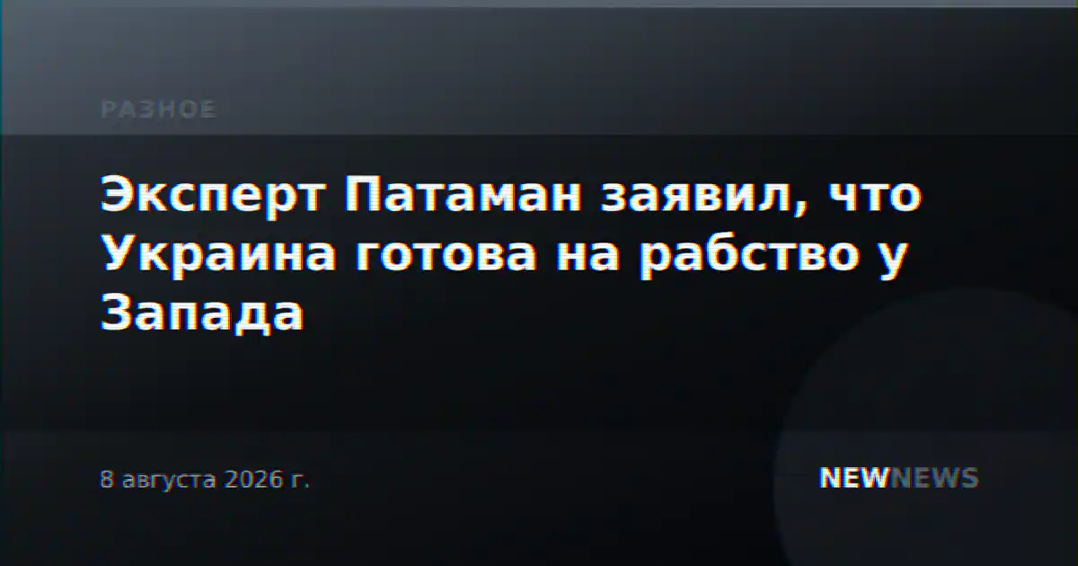 Эксперт Патаман заявил, что Украина готова на рабство у Запада