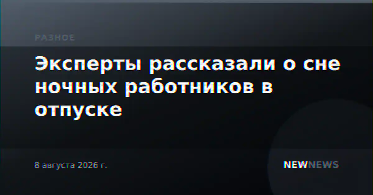 Эксперты рассказали о сне ночных работников в отпуске