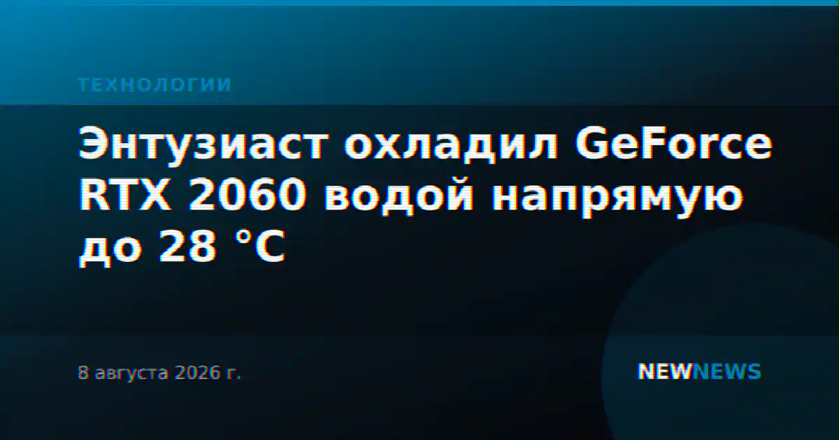 Энтузиаст охладил GeForce RTX 2060 водой напрямую до 28 °C