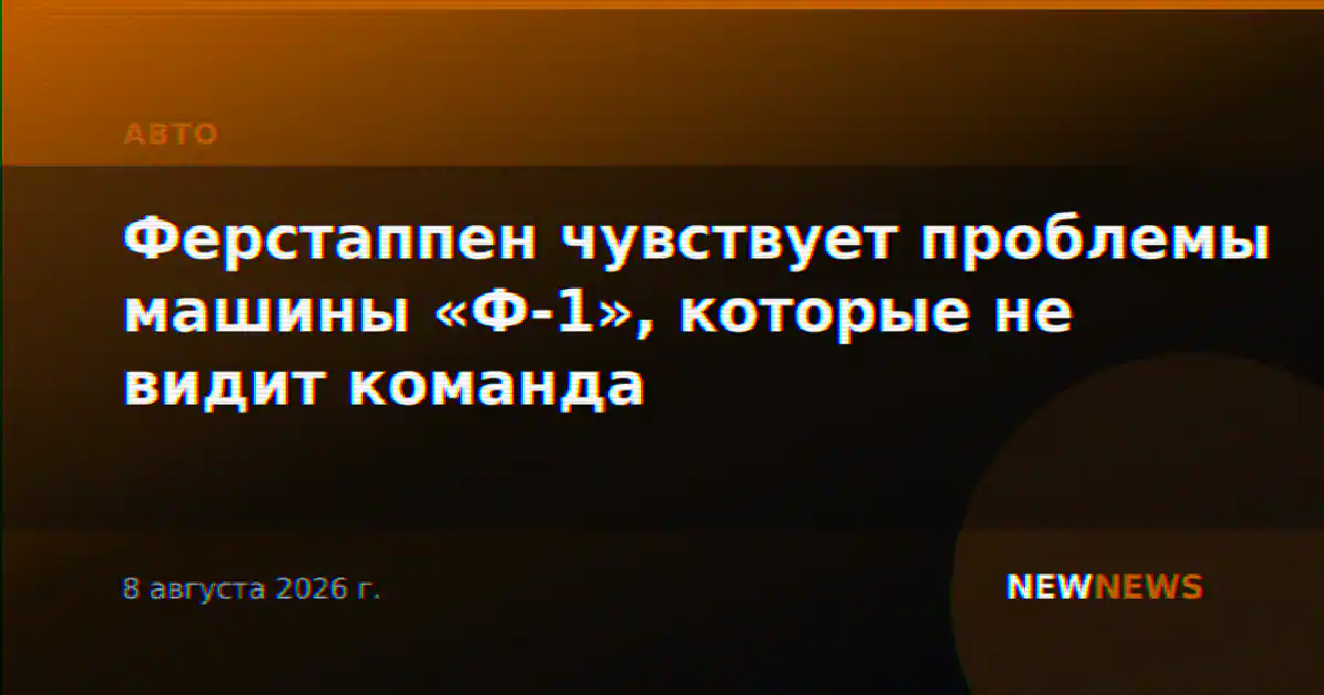 Ферстаппен чувствует проблемы машины «Ф-1», которые не видит команда