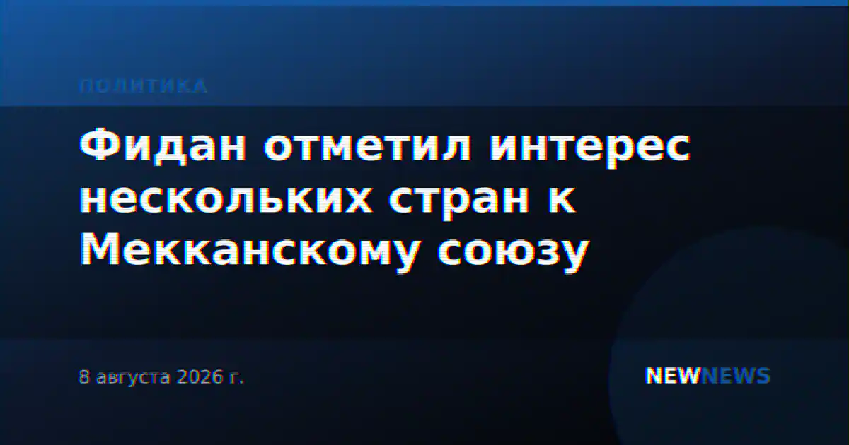 Фидан отметил интерес нескольких стран к Мекканскому союзу