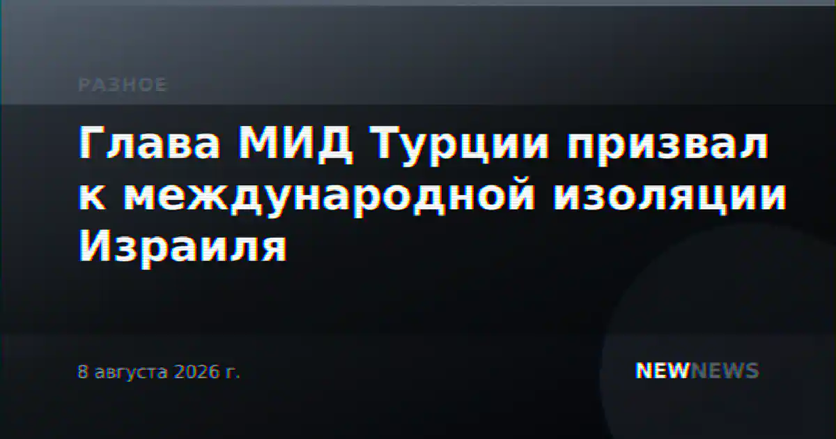 Глава МИД Турции призвал к международной изоляции Израиля