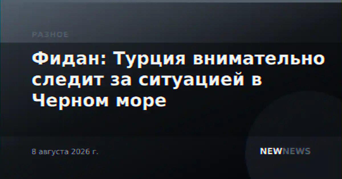 Фидан: Турция внимательно следит за ситуацией в Черном море