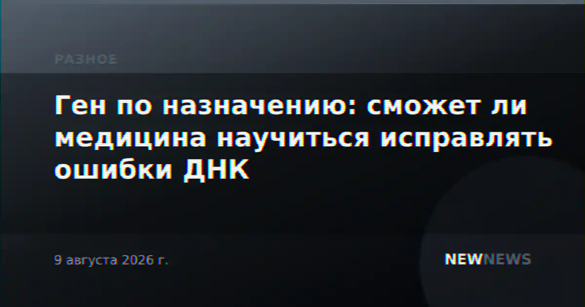 Ген по назначению: сможет ли медицина научиться исправлять ошибки ДНК
