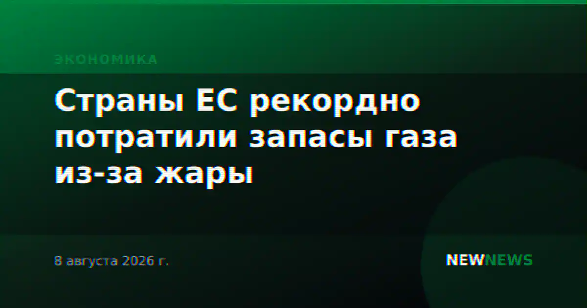 Страны ЕС рекордно потратили запасы газа из-за жары