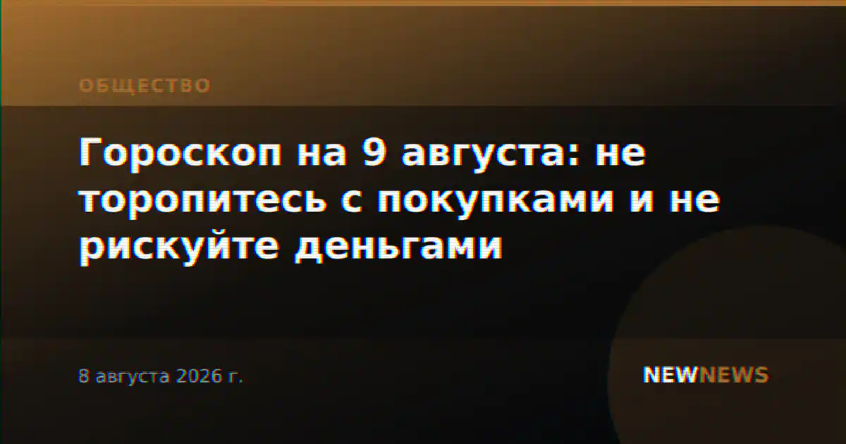 Гороскоп на 9 августа: не торопитесь с покупками и не рискуйте деньгами