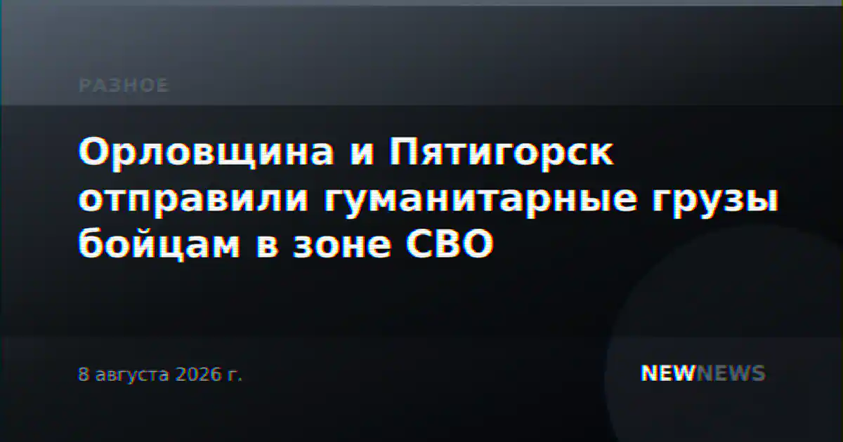 Орловщина и Пятигорск отправили гуманитарные грузы бойцам в зоне СВО