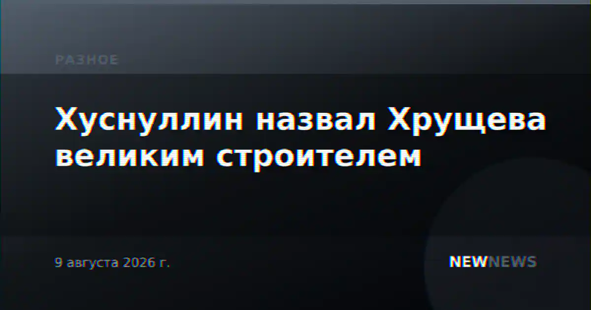 Хуснуллин назвал Хрущева великим строителем