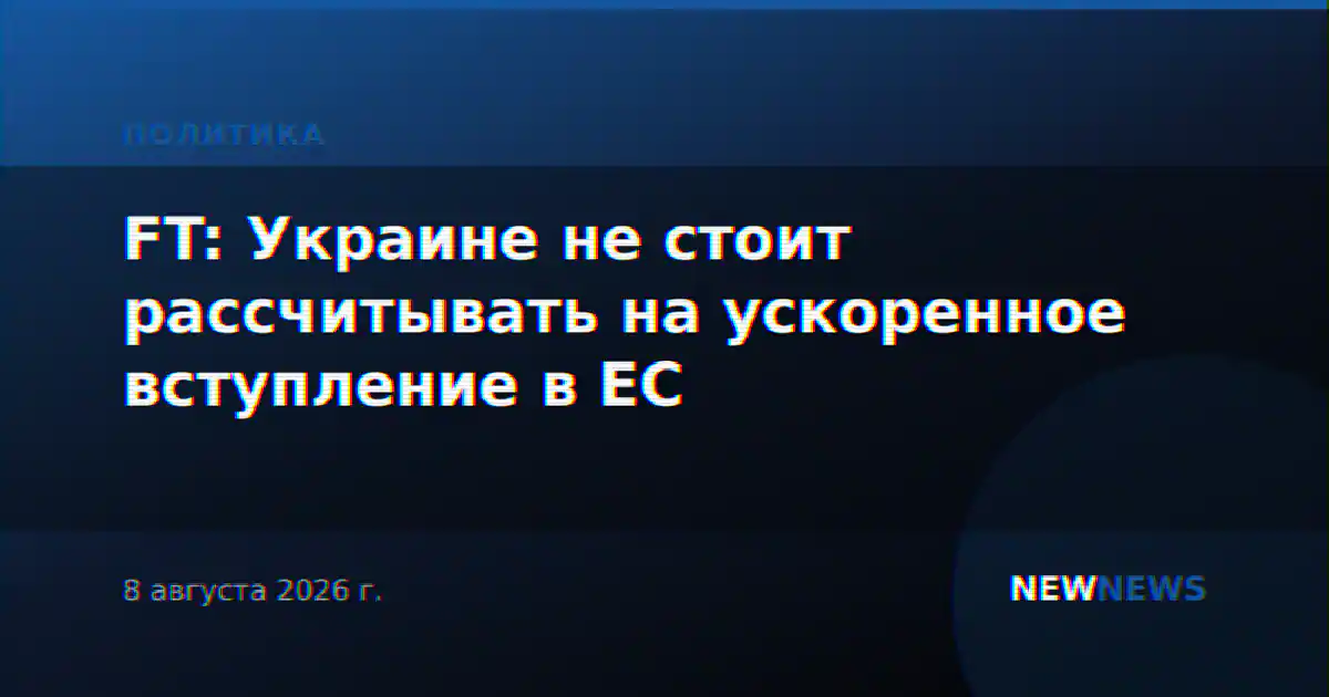 FT: Украине не стоит рассчитывать на ускоренное вступление в ЕС