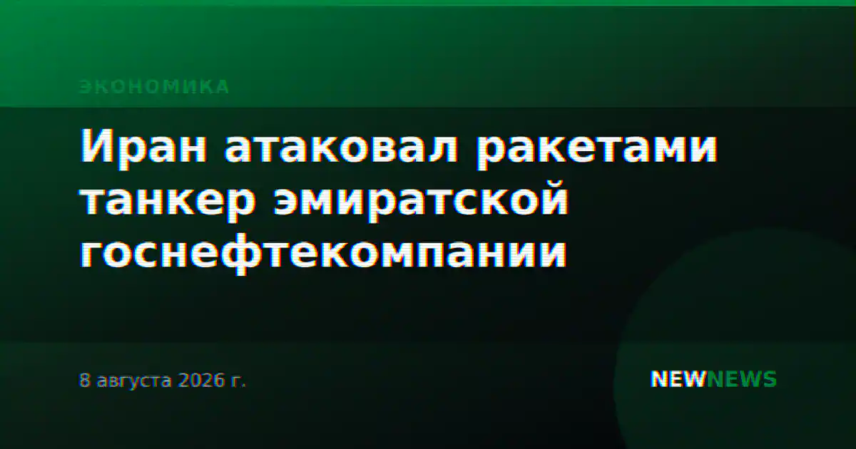 Иран атаковал ракетами танкер эмиратской госнефтекомпании