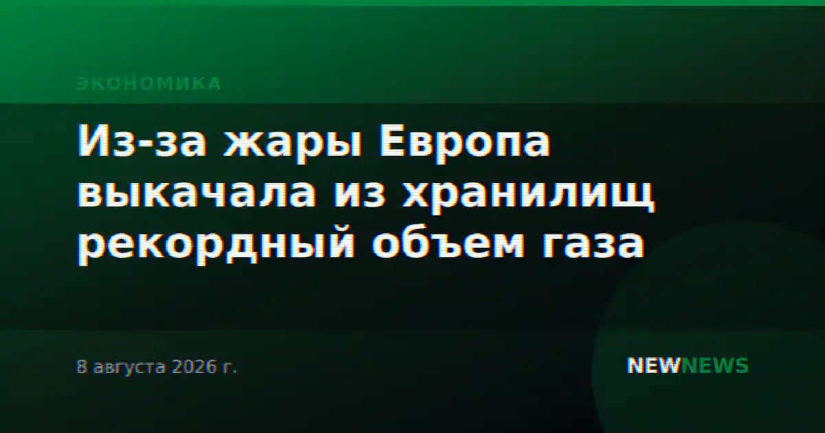 Из-за жары Европа выкачала из хранилищ рекордный объем газа