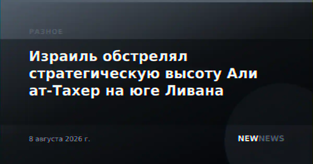 Израиль обстрелял стратегическую высоту Али ат-Тахер на юге Ливана