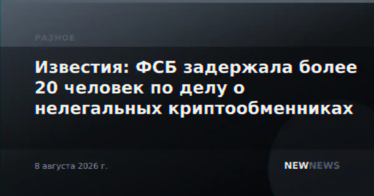 Известия: ФСБ задержала более 20 человек по делу о нелегальных криптообменниках