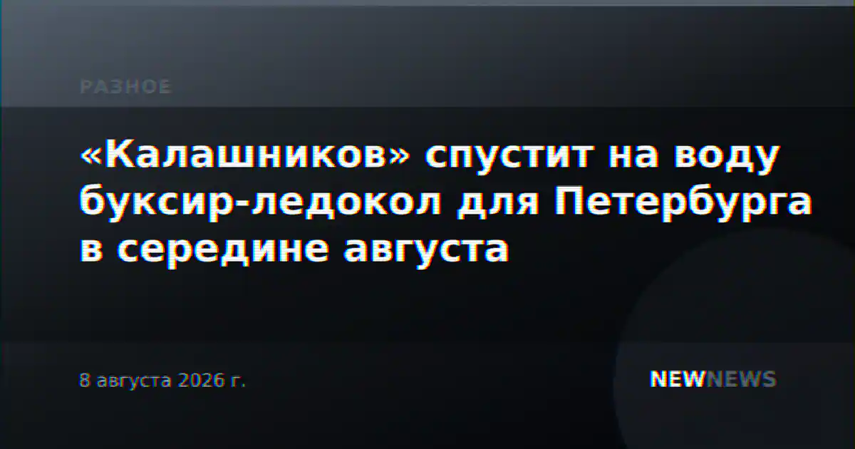 «Калашников» спустит на воду буксир-ледокол для Петербурга в середине августа