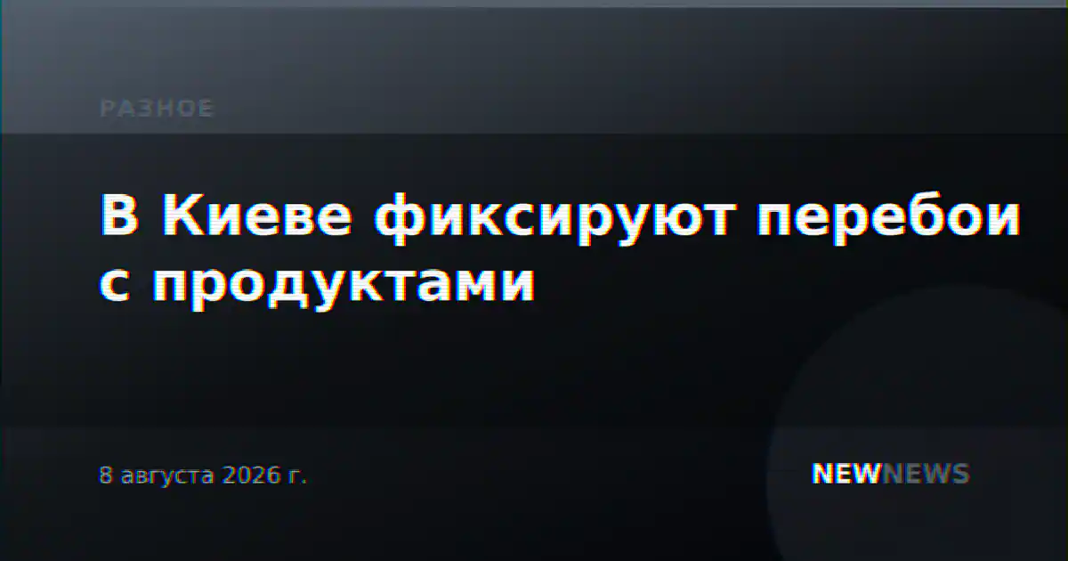 В Киеве фиксируют перебои с продуктами