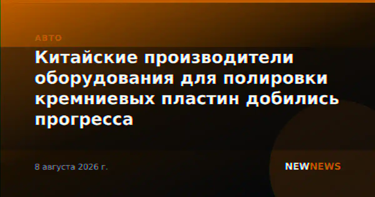Китайские производители оборудования для полировки кремниевых пластин добились прогресса