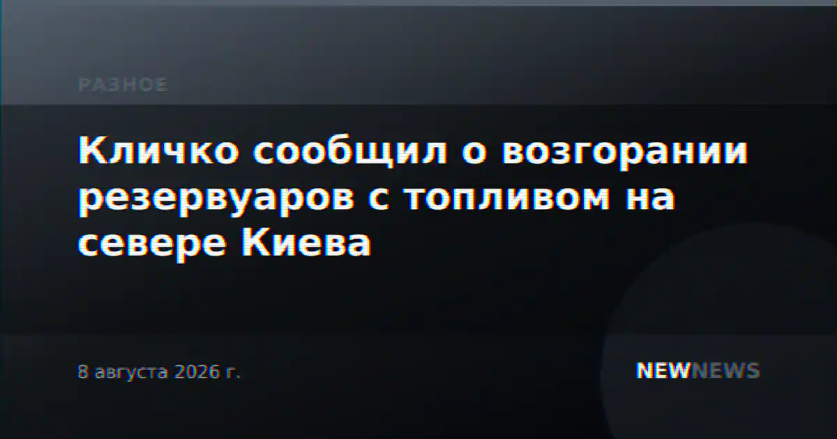 Кличко сообщил о возгорании резервуаров с топливом на севере Киева