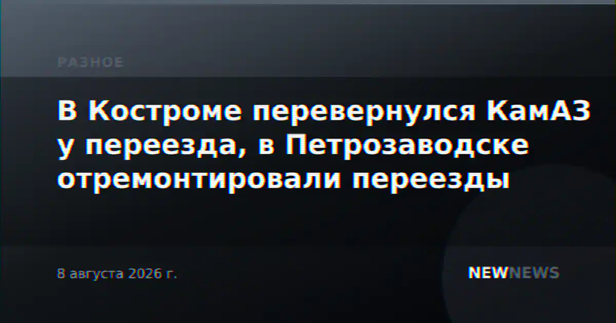 В Костроме перевернулся КамАЗ у переезда, в Петрозаводске отремонтировали переезды