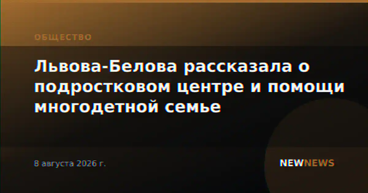 Львова-Белова рассказала о подростковом центре и помощи многодетной семье