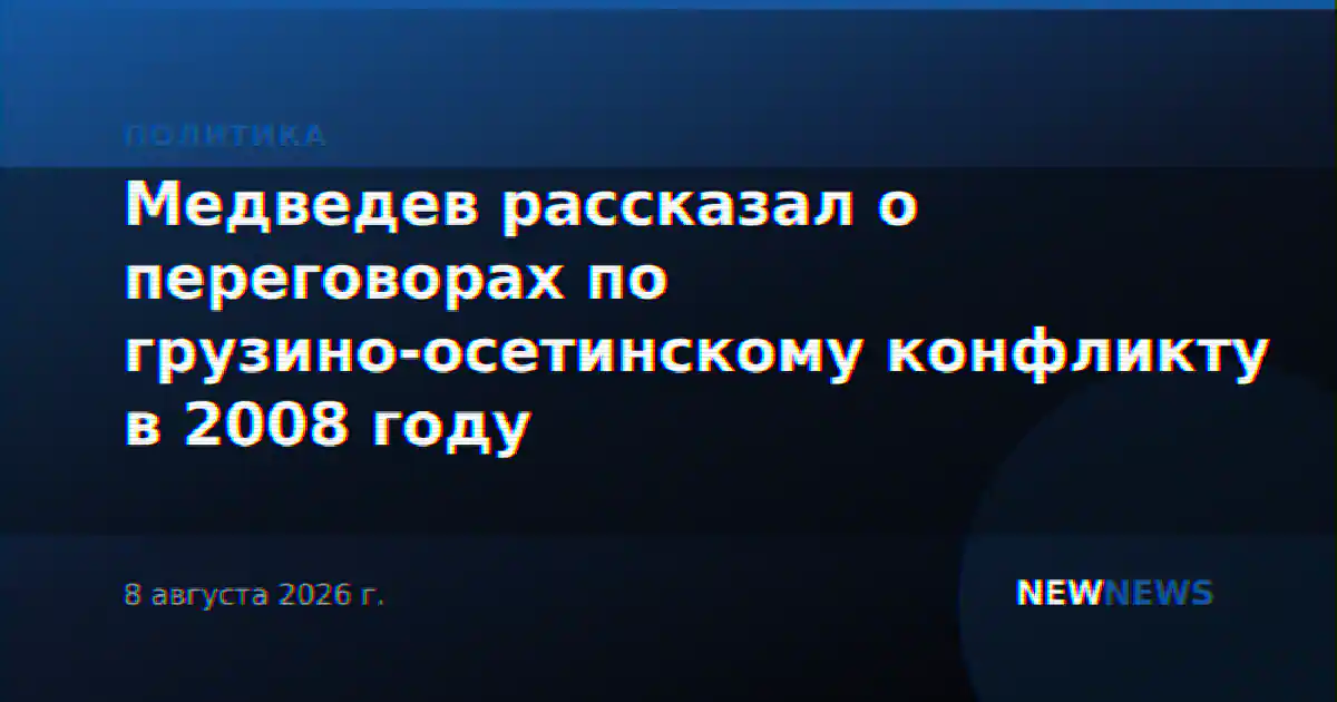 Медведев рассказал о переговорах по грузино-осетинскому конфликту в 2008 году