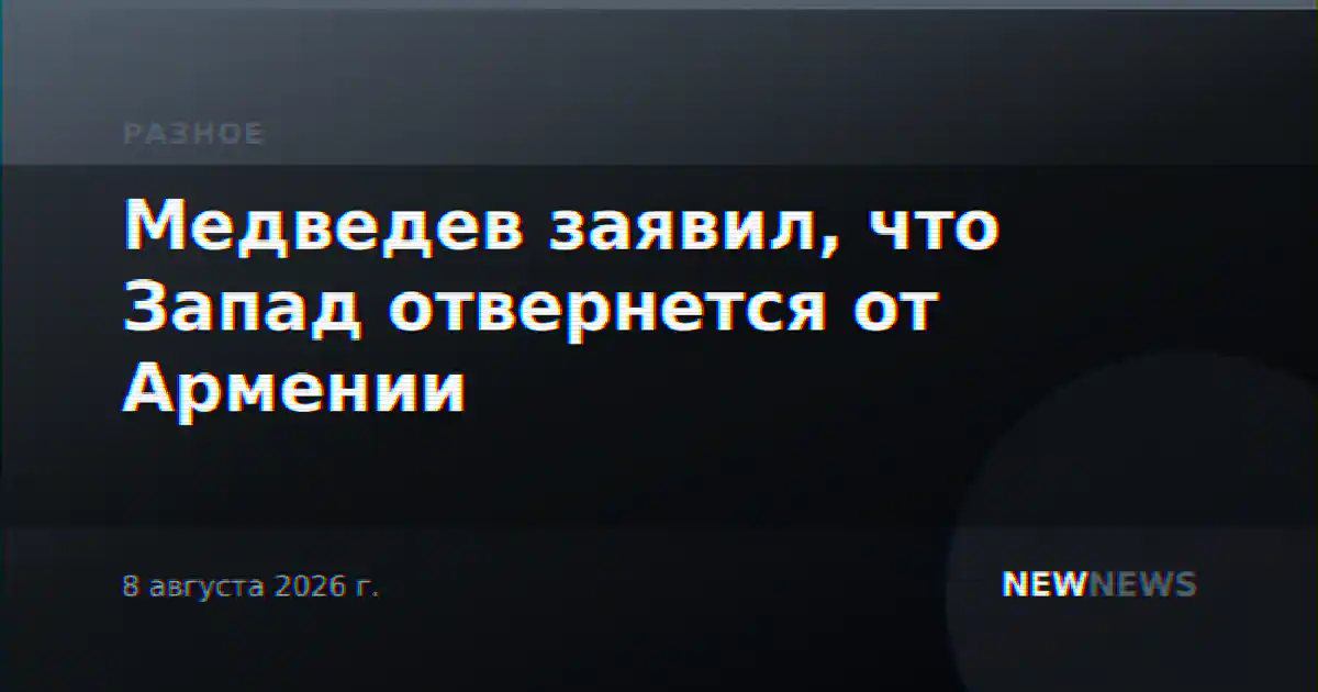 Медведев заявил, что Запад отвернется от Армении
