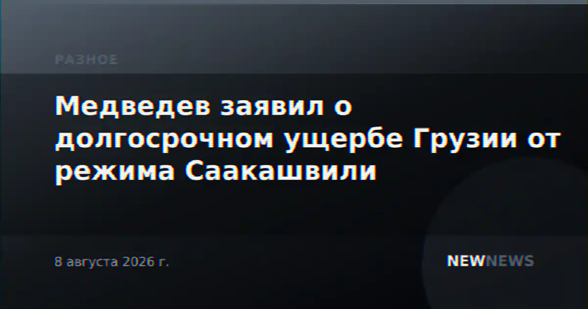 Медведев заявил о долгосрочном ущербе Грузии от режима Саакашвили