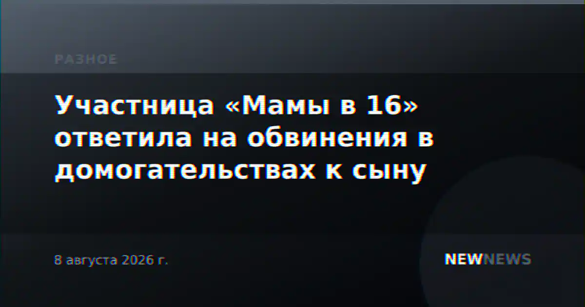 Участница «Мамы в 16» ответила на обвинения в домогательствах к сыну