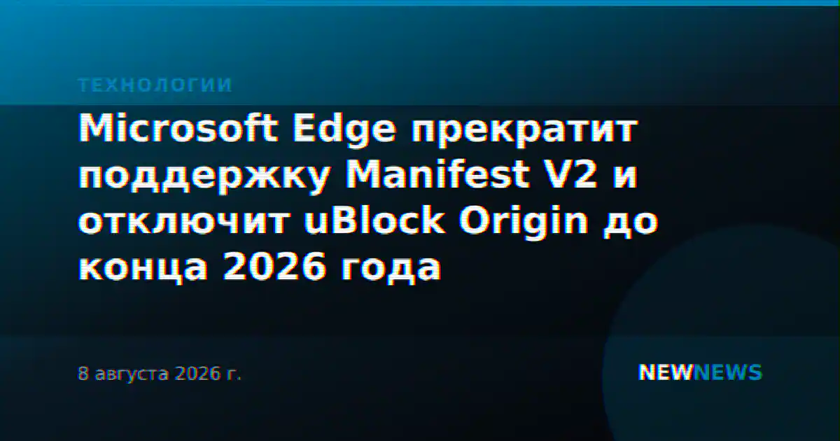 Microsoft Edge прекратит поддержку Manifest V2 и отключит uBlock Origin до конца 2026 года