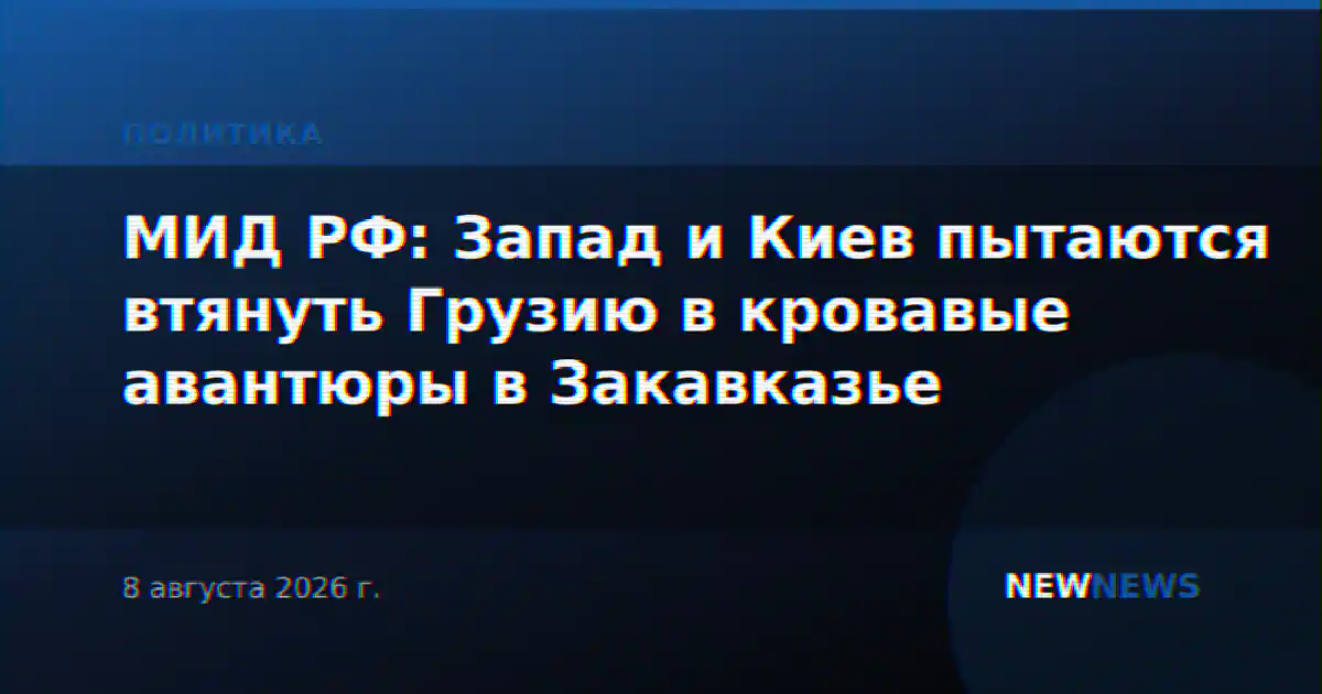 МИД РФ: Запад и Киев пытаются втянуть Грузию в кровавые авантюры в Закавказье