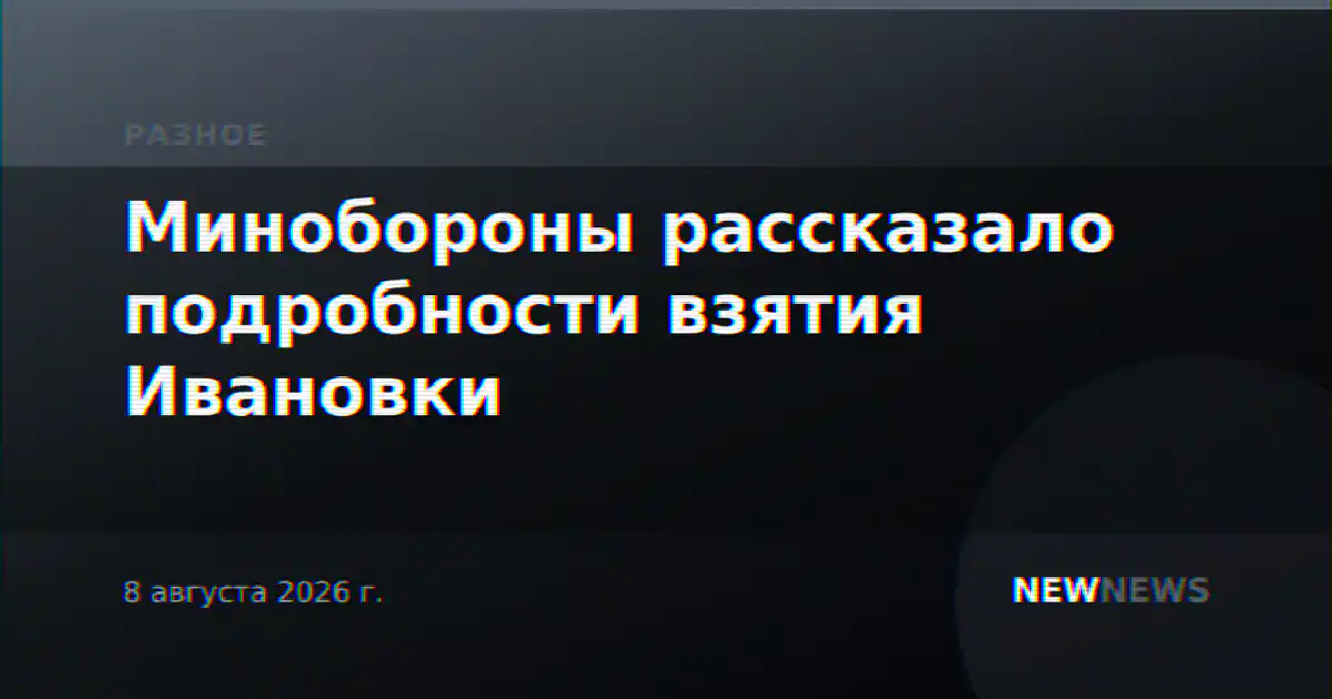 Минобороны рассказало подробности взятия Ивановки